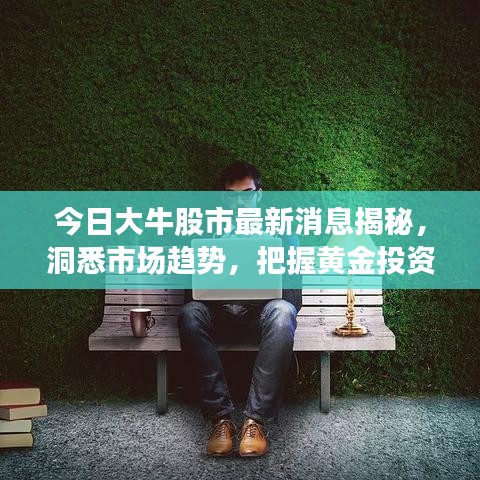 今日大牛股市最新消息揭秘，洞悉市场趋势，把握黄金投资机会