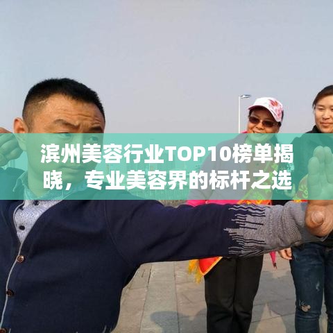 滨州美容行业TOP10榜单揭晓，专业美容界的标杆之选