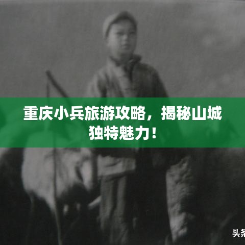 重庆小兵旅游攻略，揭秘山城独特魅力！
