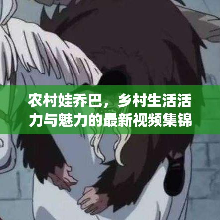 农村娃乔巴，乡村生活活力与魅力的最新视频集锦