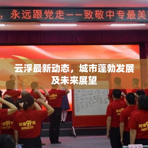 云浮最新动态，城市蓬勃发展及未来展望