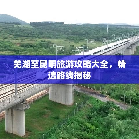 芜湖至昆明旅游攻略大全，精选路线揭秘
