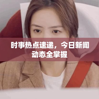 时事热点速递，今日新闻动态全掌握