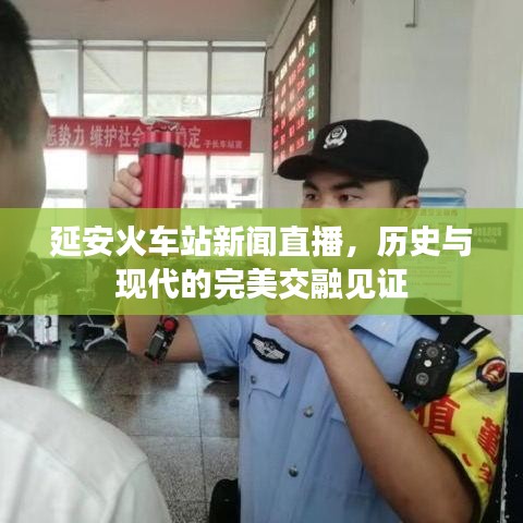 延安火车站新闻直播，历史与现代的完美交融见证