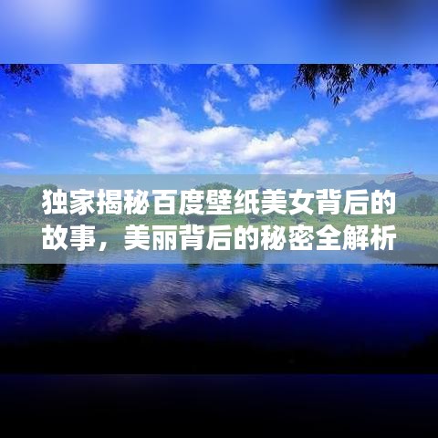 独家揭秘百度壁纸美女背后的故事，美丽背后的秘密全解析