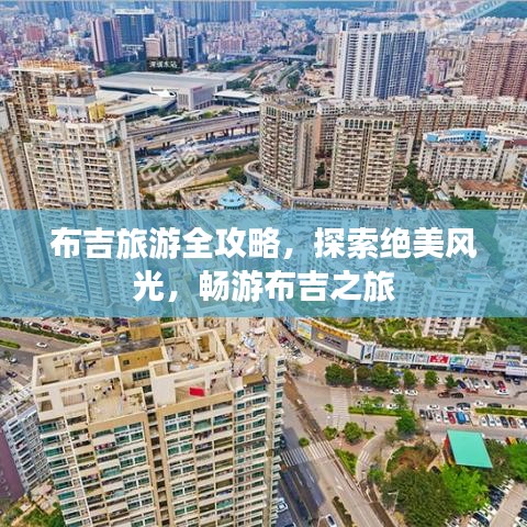 布吉旅游全攻略，探索绝美风光，畅游布吉之旅