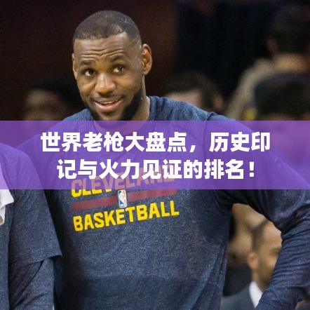 世界老枪大盘点，历史印记与火力见证的排名！