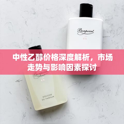 中性乙醇价格深度解析，市场走势与影响因素探讨