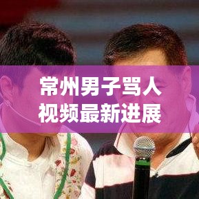 常州男子骂人视频最新进展，网络热议背后的真相揭示与深度反思