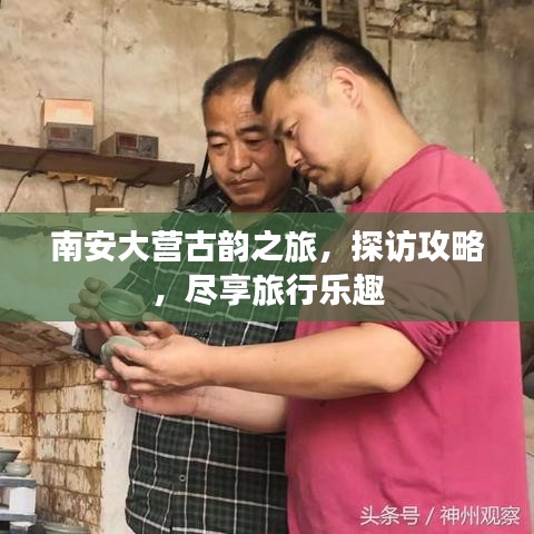 南安大营古韵之旅，探访攻略，尽享旅行乐趣
