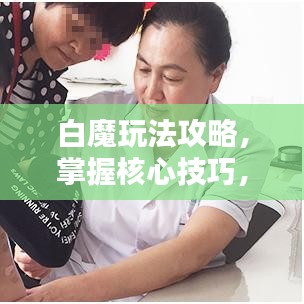 白魔玩法攻略，掌握核心技巧，轻松上分！