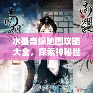 水墨奇缘地图攻略大全，探索神秘世界的终极指南