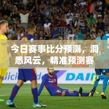 今日赛事比分预测，洞悉风云，精准预测赛事走向！