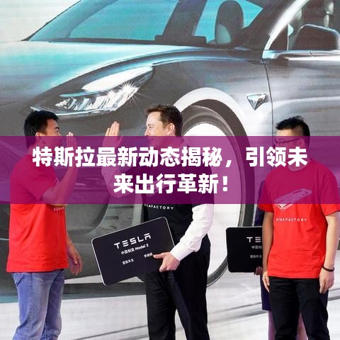 特斯拉最新动态揭秘，引领未来出行革新！