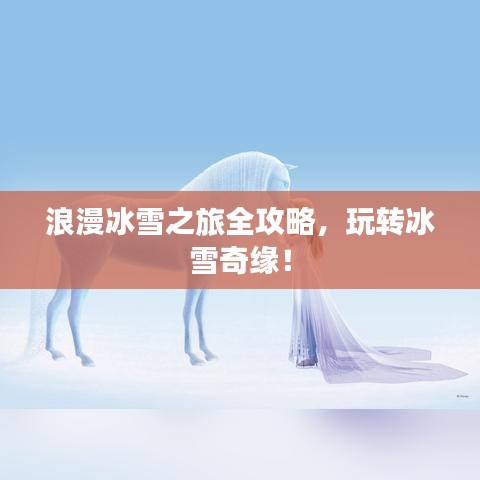 浪漫冰雪之旅全攻略，玩转冰雪奇缘！