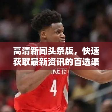 高清新闻头条版，快速获取最新资讯的首选渠道