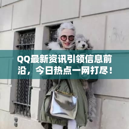 QQ最新资讯引领信息前沿，今日热点一网打尽！