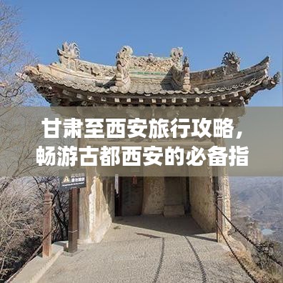 甘肃至西安旅行攻略，畅游古都西安的必备指南