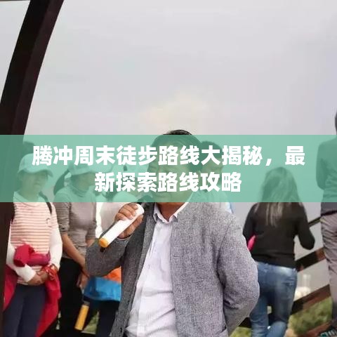 腾冲周末徒步路线大揭秘，最新探索路线攻略