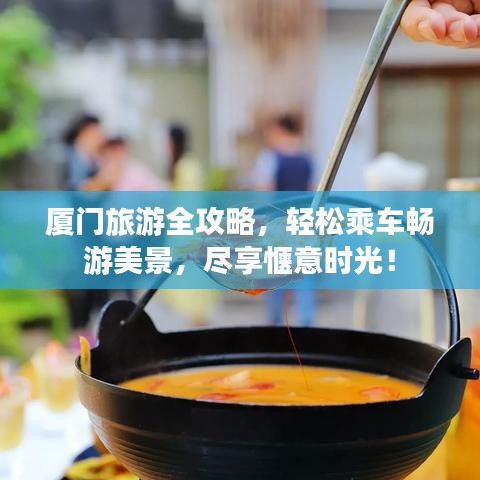 厦门旅游全攻略，轻松乘车畅游美景，尽享惬意时光！