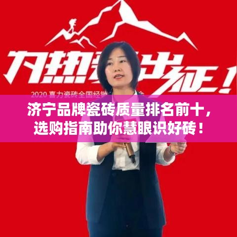 济宁品牌瓷砖质量排名前十，选购指南助你慧眼识好砖！