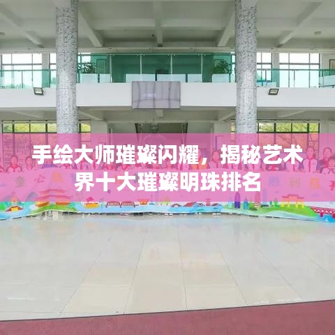 手绘大师璀璨闪耀，揭秘艺术界十大璀璨明珠排名