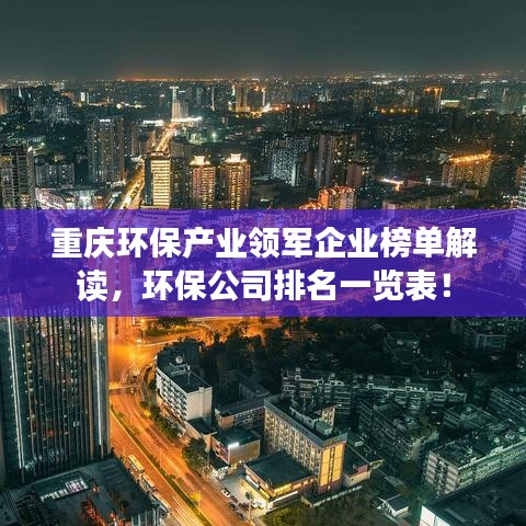 重庆环保产业领军企业榜单解读，环保公司排名一览表！