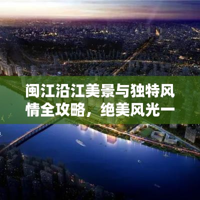 闽江沿江美景与独特风情全攻略，绝美风光一网打尽！