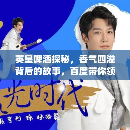 英皇啤酒探秘，香气四溢背后的故事，百度带你领略！