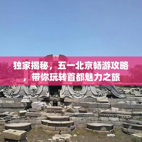 独家揭秘，五一北京畅游攻略，带你玩转首都魅力之旅