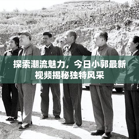 探索潮流魅力，今日小郭最新视频揭秘独特风采
