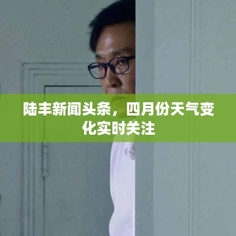 陆丰新闻头条，四月份天气变化实时关注