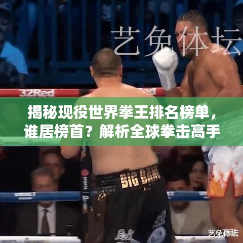 揭秘现役世界拳王排名榜单，谁居榜首？解析全球拳击高手实力排名