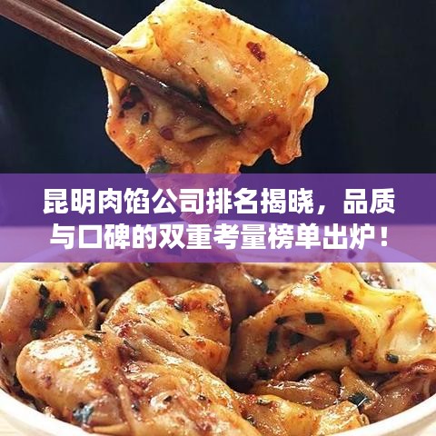 昆明肉馅公司排名揭晓，品质与口碑的双重考量榜单出炉！