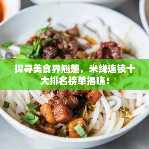 探寻美食界翘楚，米线连锁十大排名榜单揭晓！