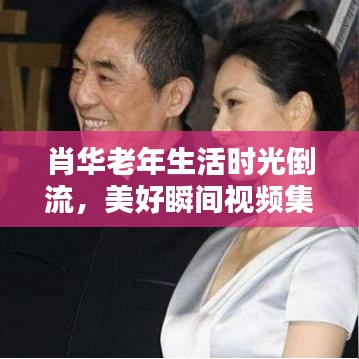 肖华老年生活时光倒流，美好瞬间视频集锦回顾