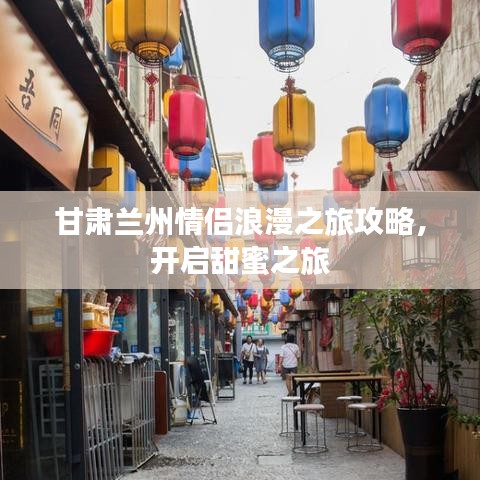 甘肃兰州情侣浪漫之旅攻略，开启甜蜜之旅