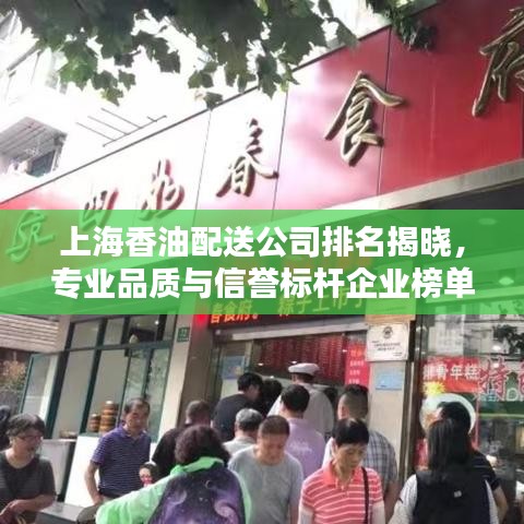 上海香油配送公司排名揭晓，专业品质与信誉标杆企业榜单出炉！