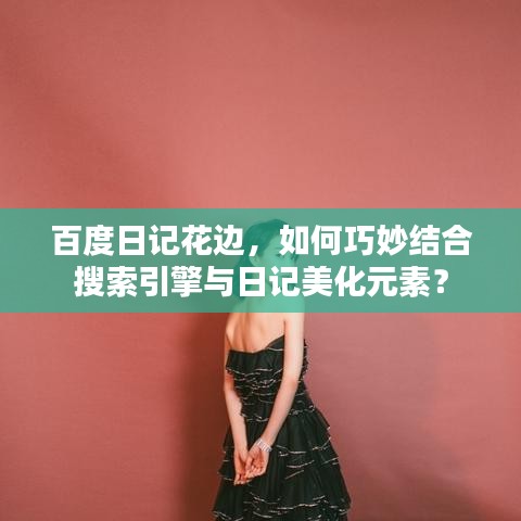 百度日记花边，如何巧妙结合搜索引擎与日记美化元素？