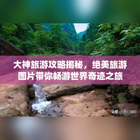 大神旅游攻略揭秘，绝美旅游图片带你畅游世界奇迹之旅