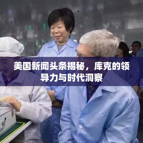 美国新闻头条揭秘，库克的领导力与时代洞察