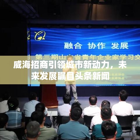 威海招商引领城市新动力，未来发展瞩目头条新闻