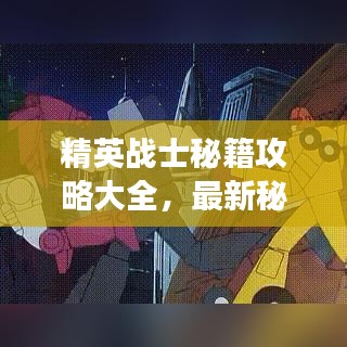 精英战士秘籍攻略大全，最新秘籍汇总，助你成为战场高手！
