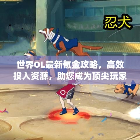 世界OL最新氪金攻略，高效投入资源，助您成为顶尖玩家宝典！