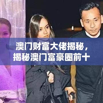 澳门财富大佬揭秘，揭秘澳门富豪圈前十名大佬的神秘面纱