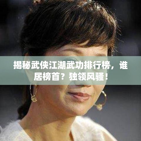 揭秘武侠江湖武功排行榜，谁居榜首？独领风骚！