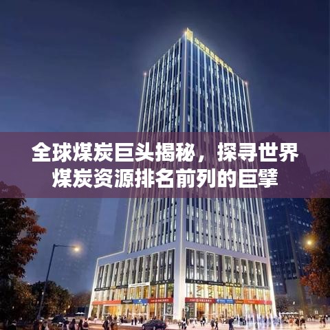 全球煤炭巨头揭秘，探寻世界煤炭资源排名前列的巨擘