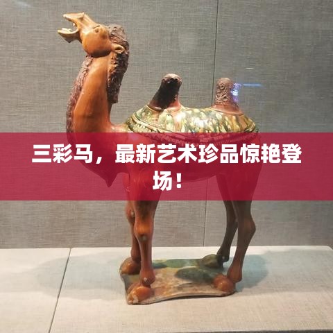三彩马，最新艺术珍品惊艳登场！