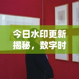 今日水印更新揭秘，数字时代的真实印记探索