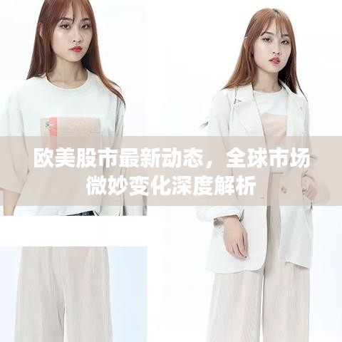 欧美股市最新动态，全球市场微妙变化深度解析